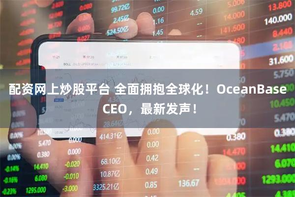 配资网上炒股平台 全面拥抱全球化!OceanBase CEO,最新发声!