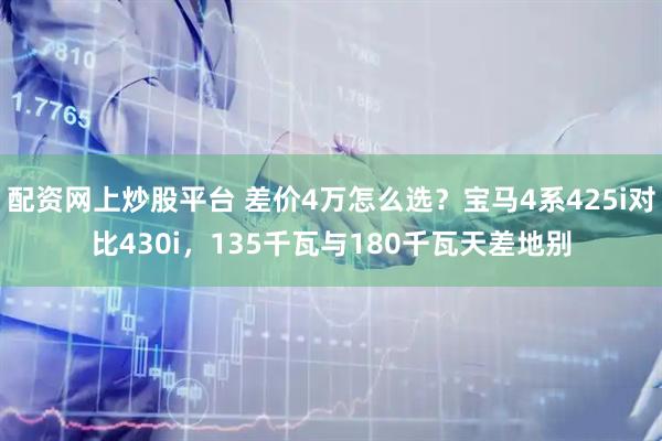 配资网上炒股平台 差价4万怎么选?宝马4系425i对比430i,135千瓦与180千瓦天差地别