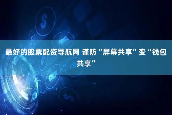 最好的股票配资导航网 谨防“屏幕共享”变“钱包共享”