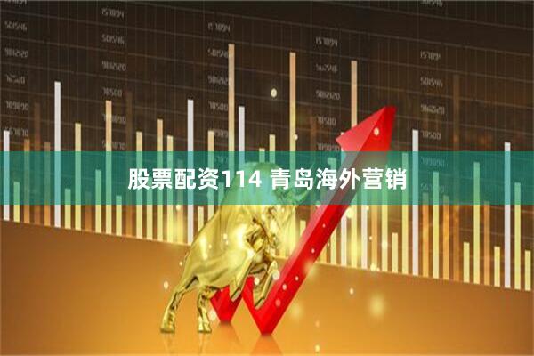 股票配资114 青岛海外营销