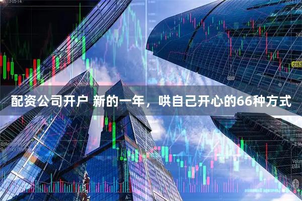 配资公司开户 新的一年，哄自己开心的66种方式