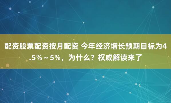 配资股票配资按月配资 今年经济增长预期目标为4.5%～5%，为什么？权威解读来了