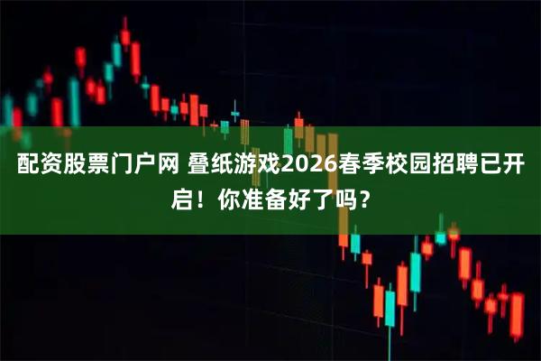 配资股票门户网 叠纸游戏2026春季校园招聘已开启！你准备好了吗？