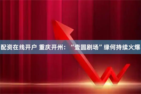 配资在线开户 重庆开州:“壹圆剧场”缘何持续火爆