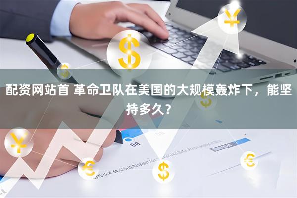 配资网站首 革命卫队在美国的大规模轰炸下，能坚持多久？